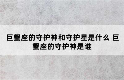 巨蟹座的守护神和守护星是什么 巨蟹座的守护神是谁